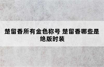 楚留香所有金色称号 楚留香哪些是绝版时装